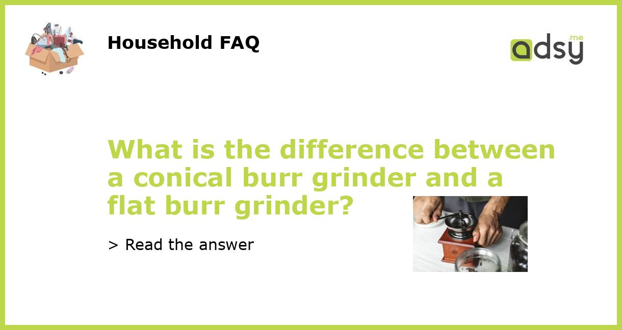 What is the difference between a conical burr grinder and a flat burr