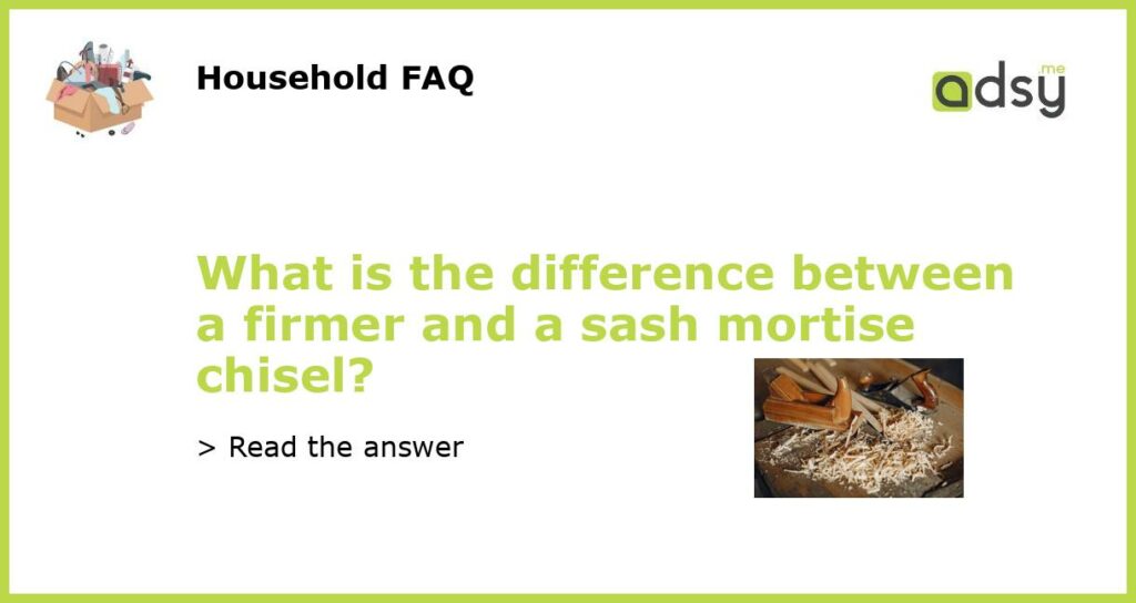 What is the difference between a firmer and a sash mortise chisel featured