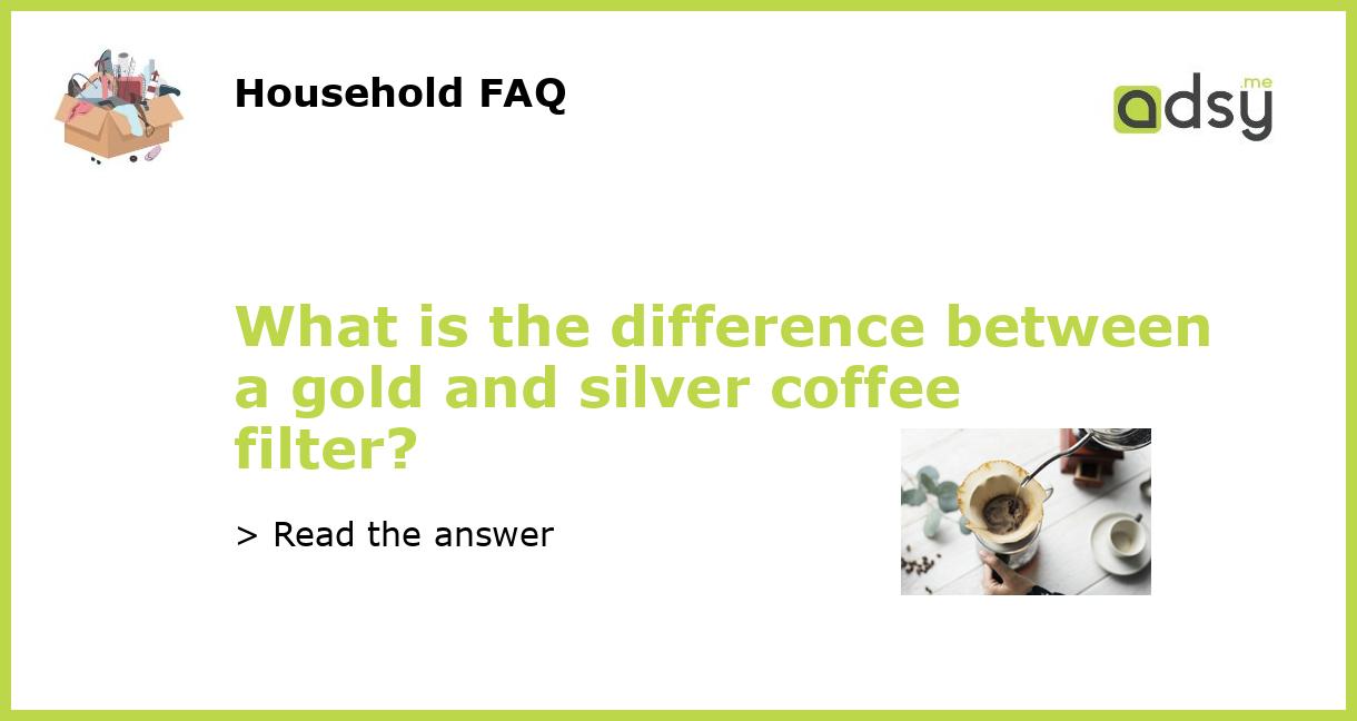 What is the difference between a gold and silver coffee filter?