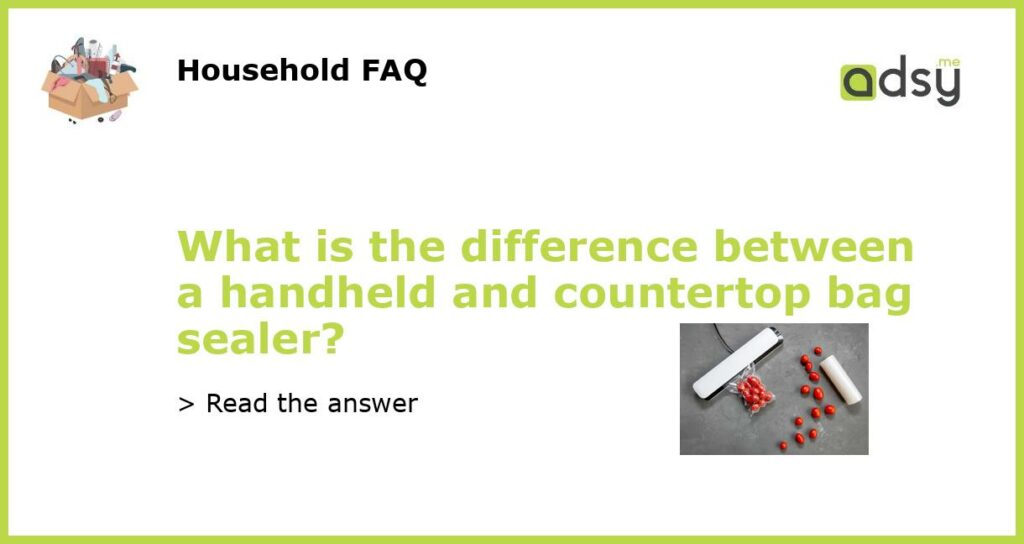 What is the difference between a handheld and countertop bag sealer featured