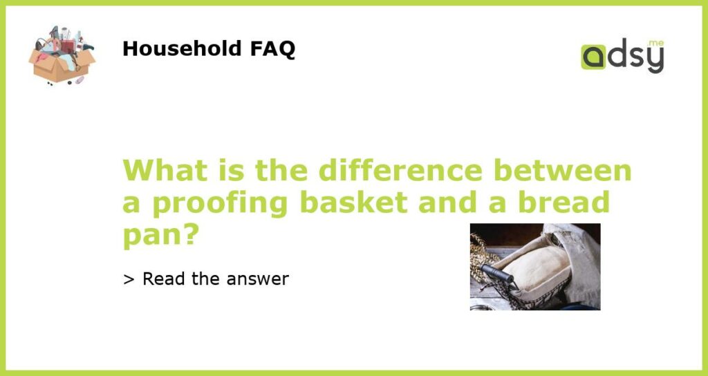 What is the difference between a proofing basket and a bread pan featured