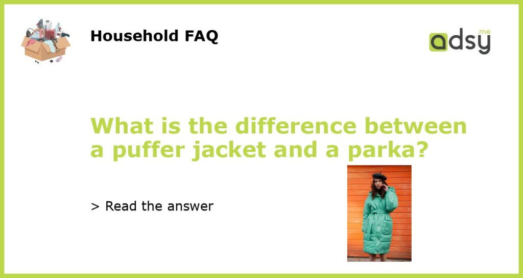 What is the difference between a puffer jacket and a parka featured