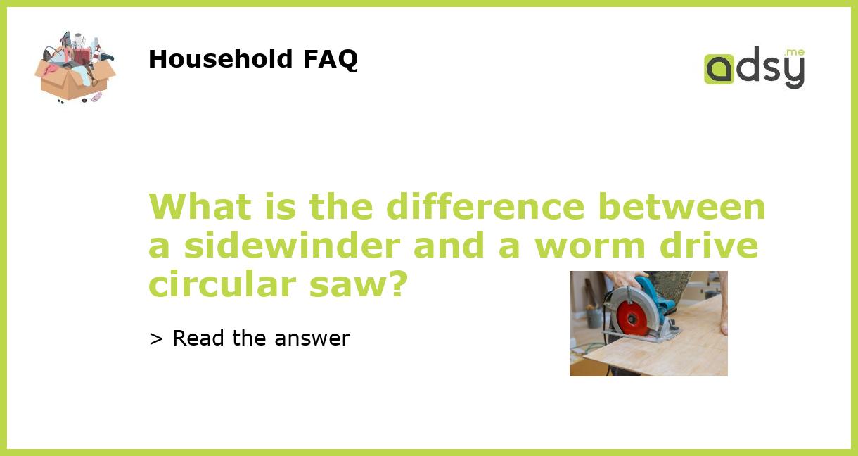 What is the difference between a sidewinder and a worm drive circular saw?