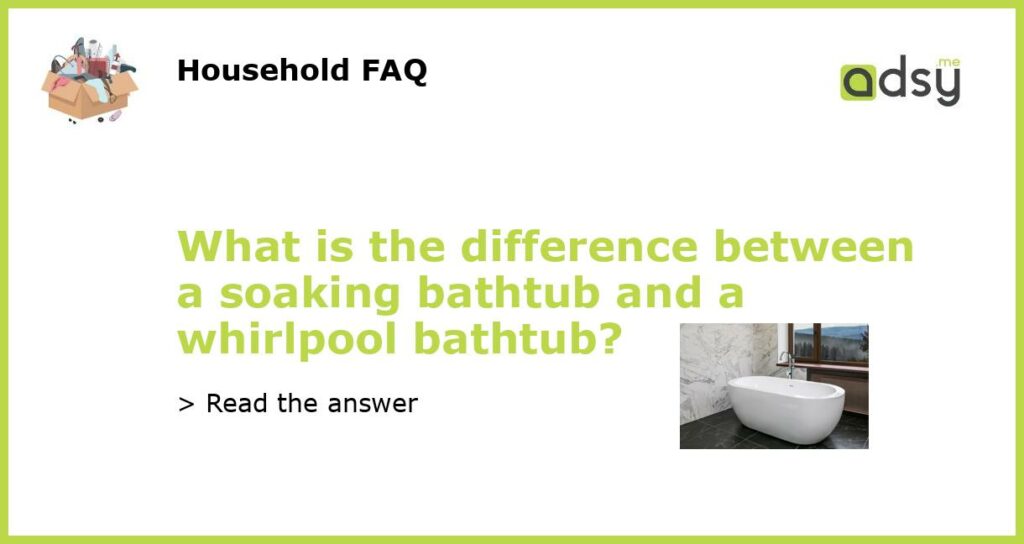 What is the difference between a soaking bathtub and a whirlpool bathtub featured