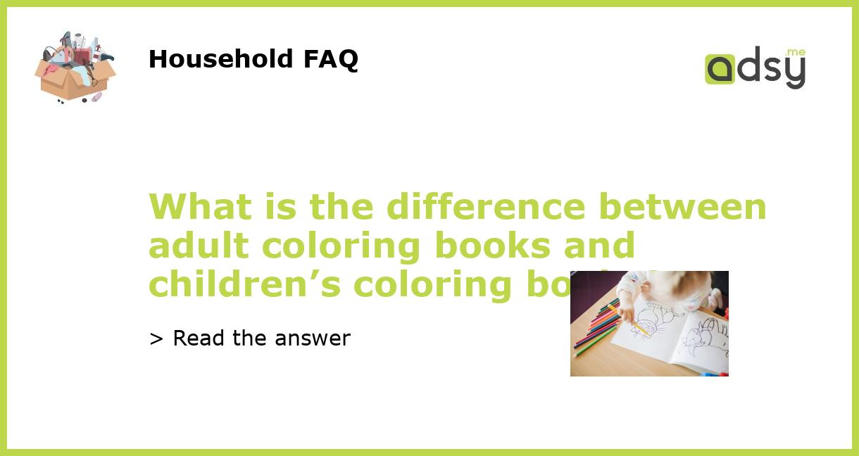 What is the difference between adult coloring books and children's