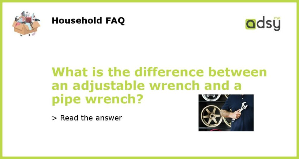 What is the difference between an adjustable wrench and a pipe wrench featured