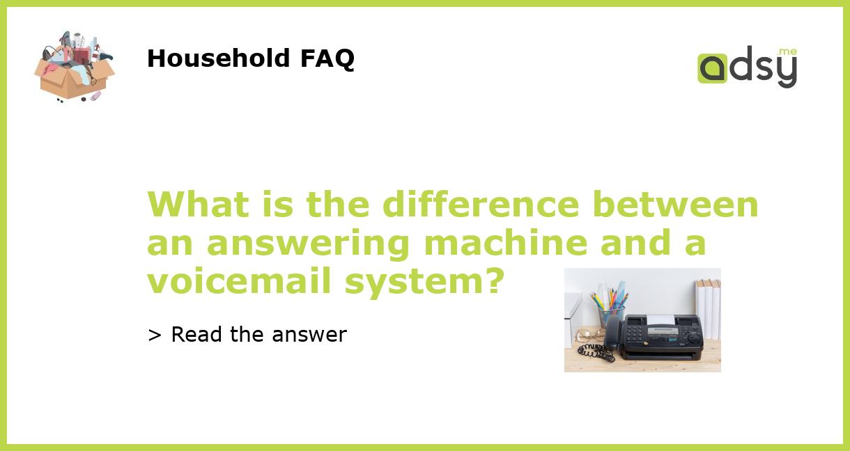 What is the difference between an answering machine and a voicemail system?