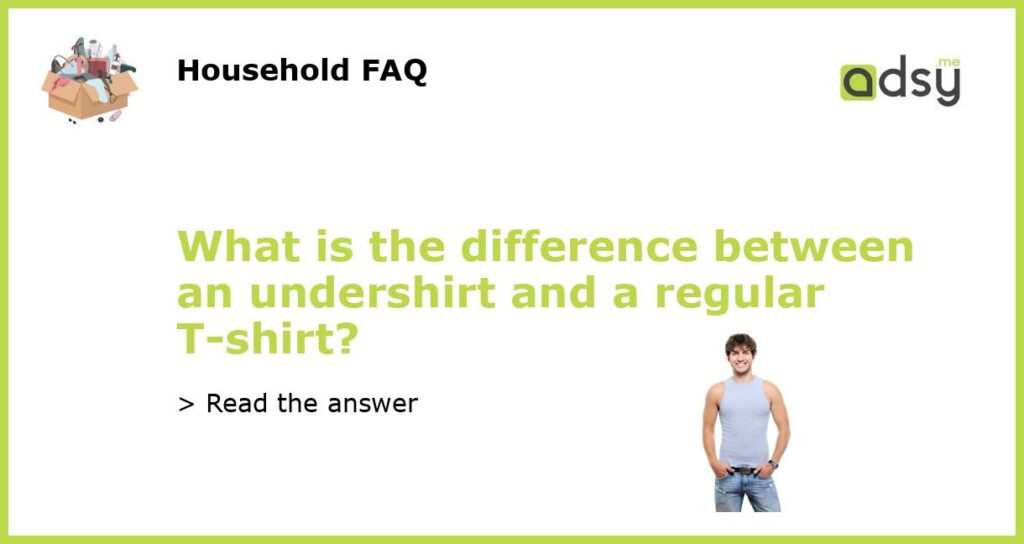 What is the difference between an undershirt and a regular T-shirt?