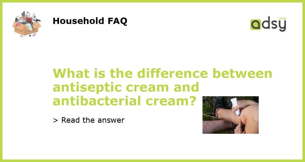 What is the difference between antiseptic cream and antibacterial cream featured