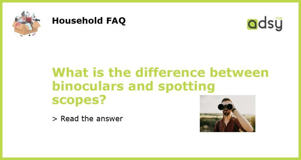 What is the difference between binoculars and spotting scopes featured