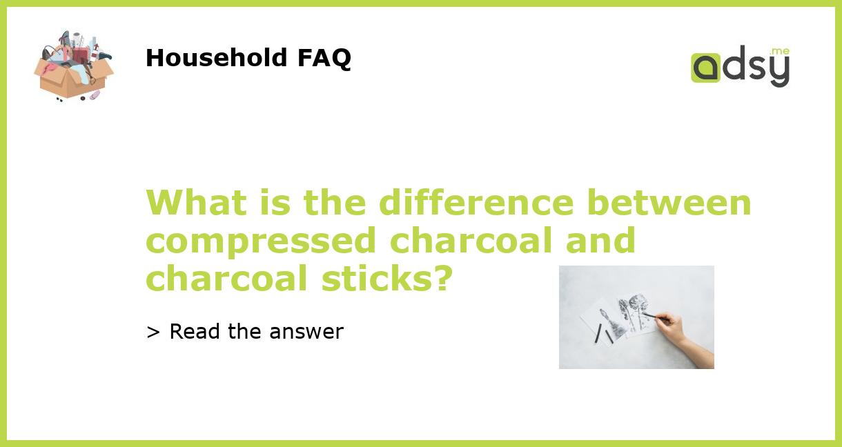 What is the difference between compressed charcoal and charcoal sticks?