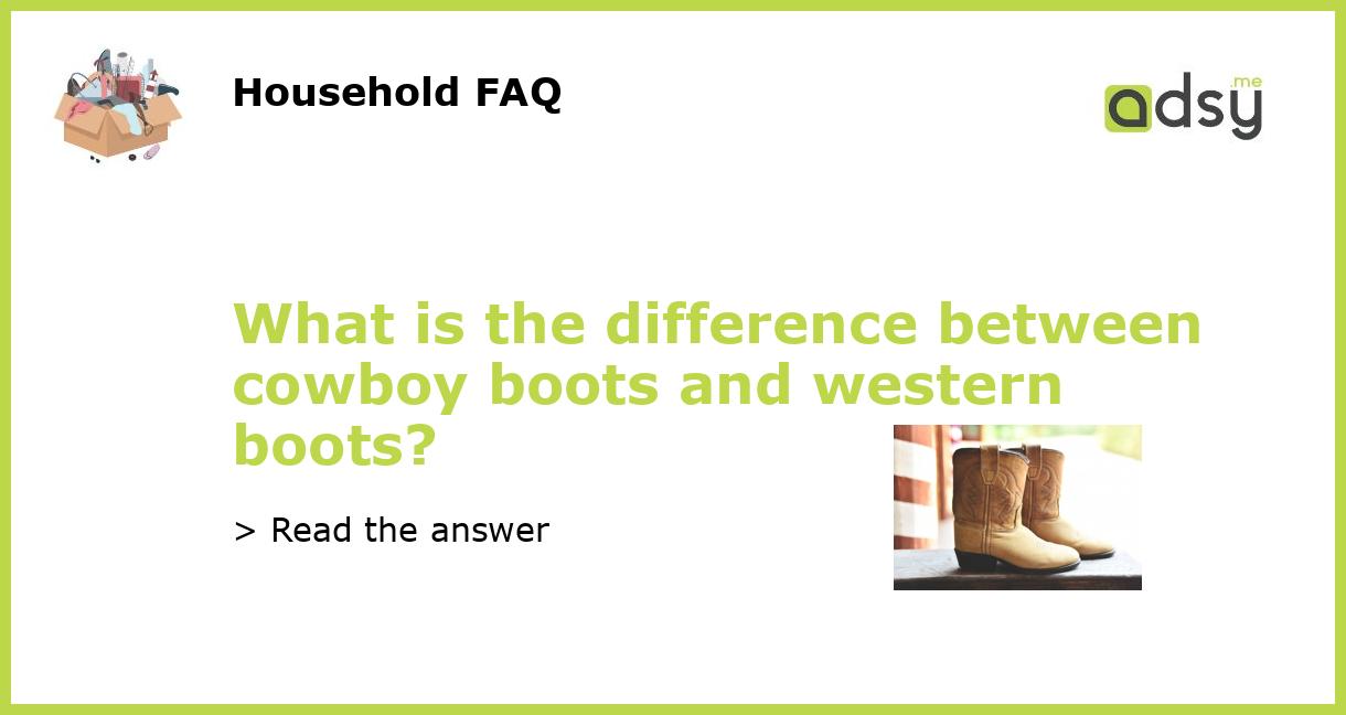 What is the difference between cowboy boots and western boots?