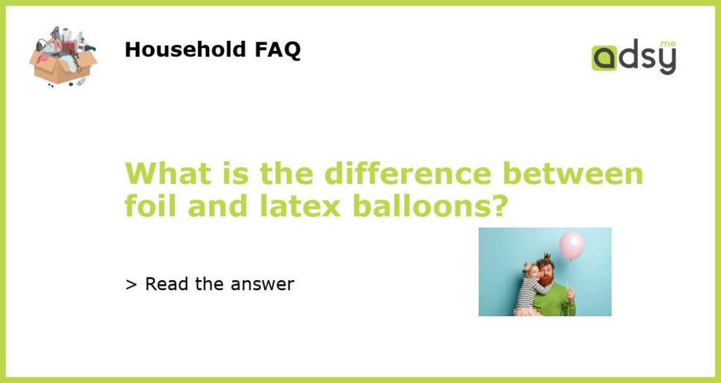 What is the difference between foil and latex balloons featured