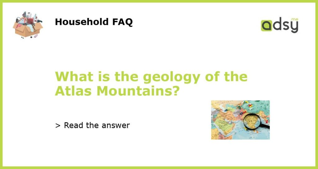 What is the geology of the Atlas Mountains featured