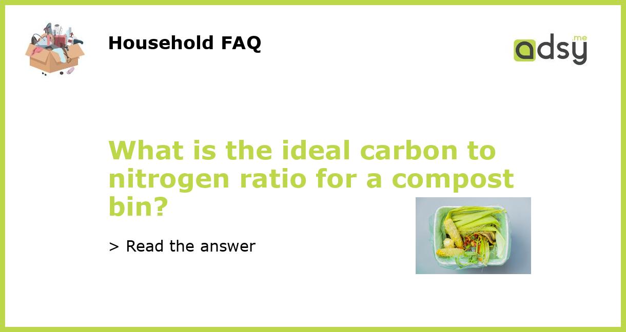 What is the ideal carbon to nitrogen ratio for a compost bin?