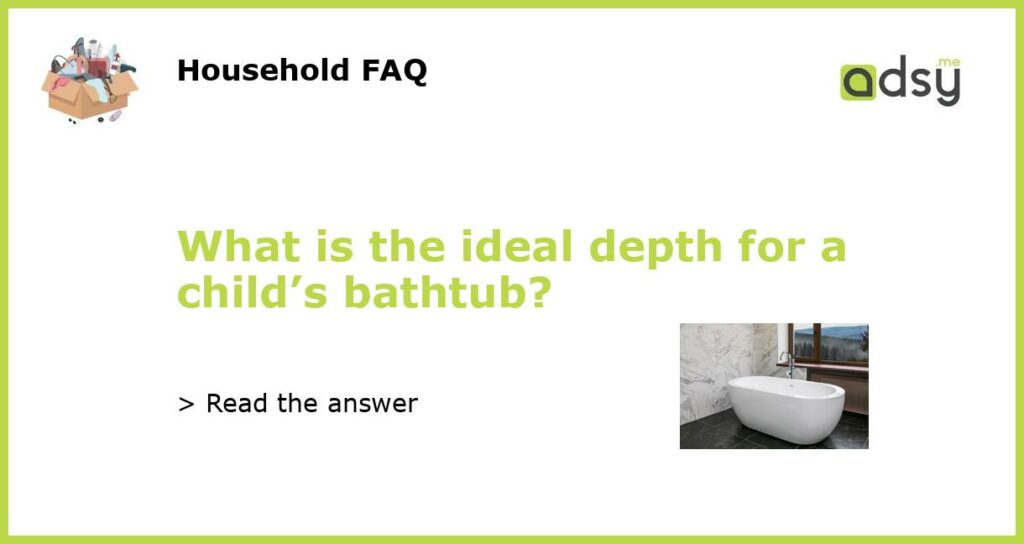 What is the ideal depth for a childs bathtub featured