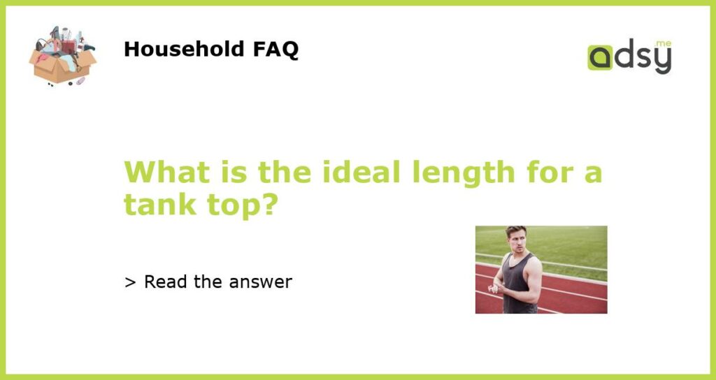 What is the ideal length for a tank top featured