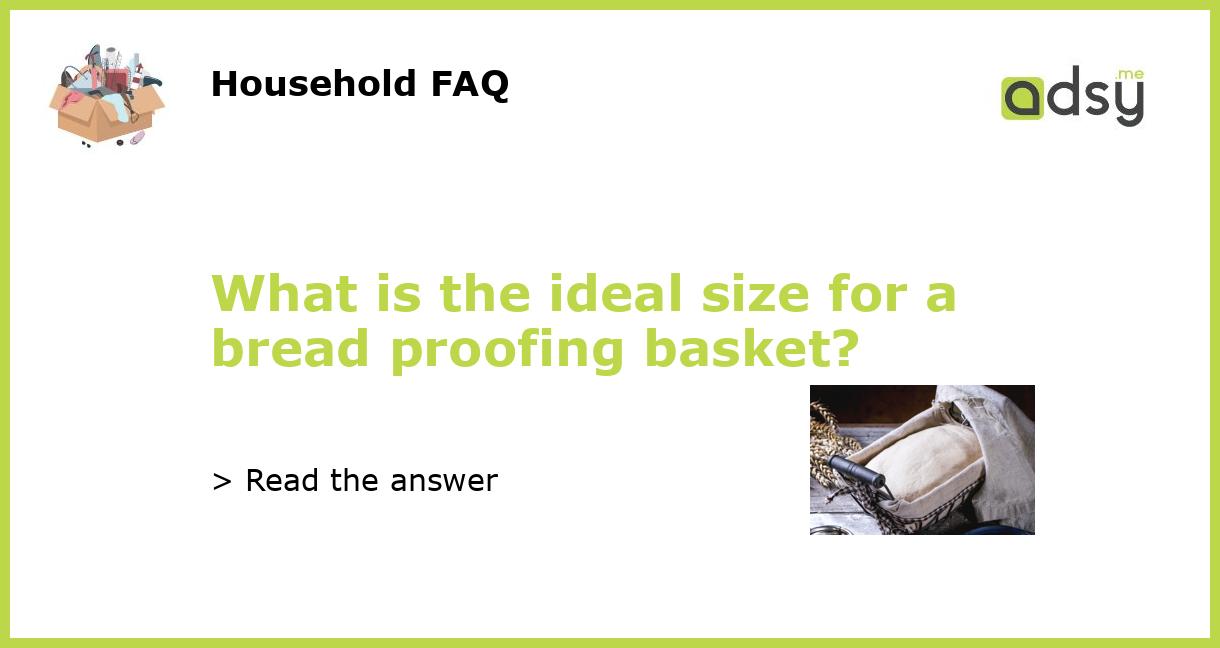 What is the ideal size for a bread proofing basket?