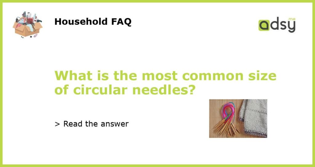 What is the most common size of circular needles featured