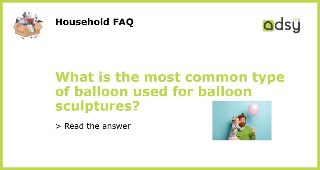 What is the most common type of balloon used for balloon sculptures?