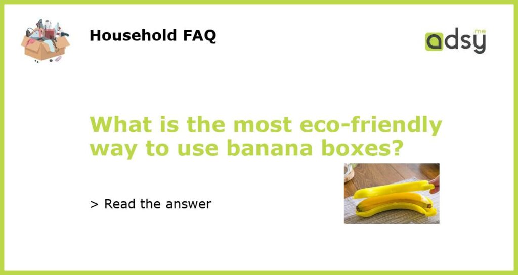 What is the most eco friendly way to use banana boxes featured
