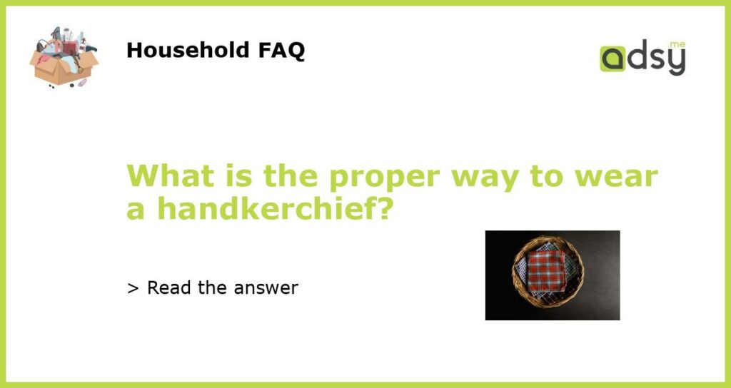 What is the proper way to wear a handkerchief?