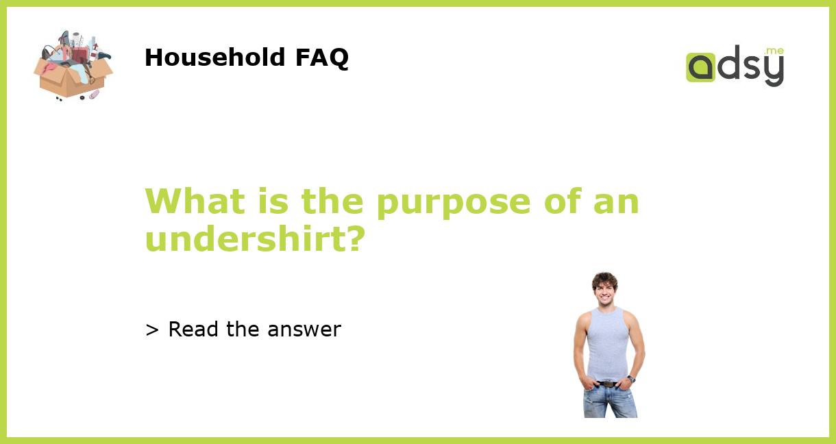 What is the purpose of an undershirt?