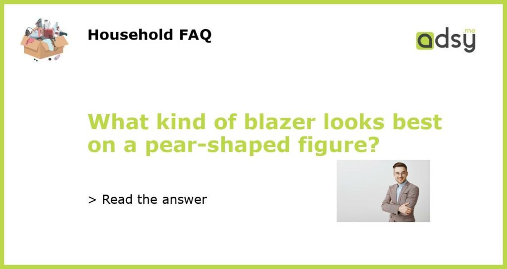 What kind of blazer looks best on a pear shaped figure featured