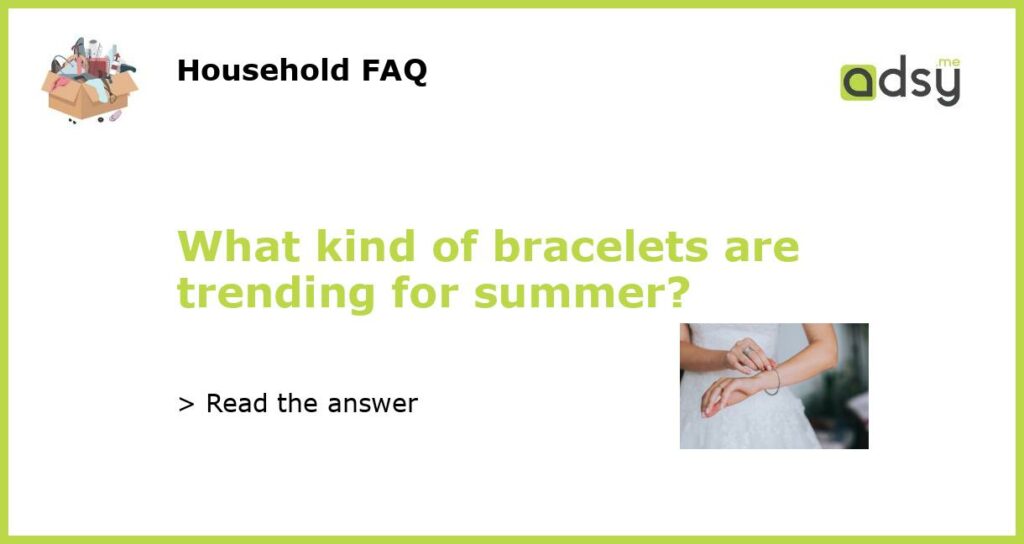What kind of bracelets are trending for summer?