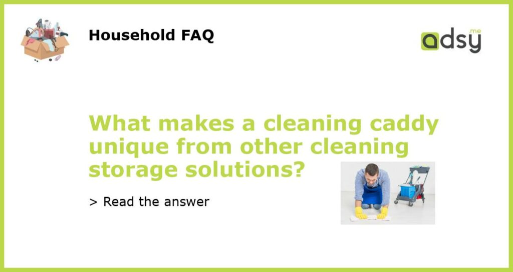 What makes a cleaning caddy unique from other cleaning storage solutions featured