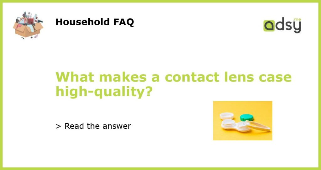 What makes a contact lens case high quality featured