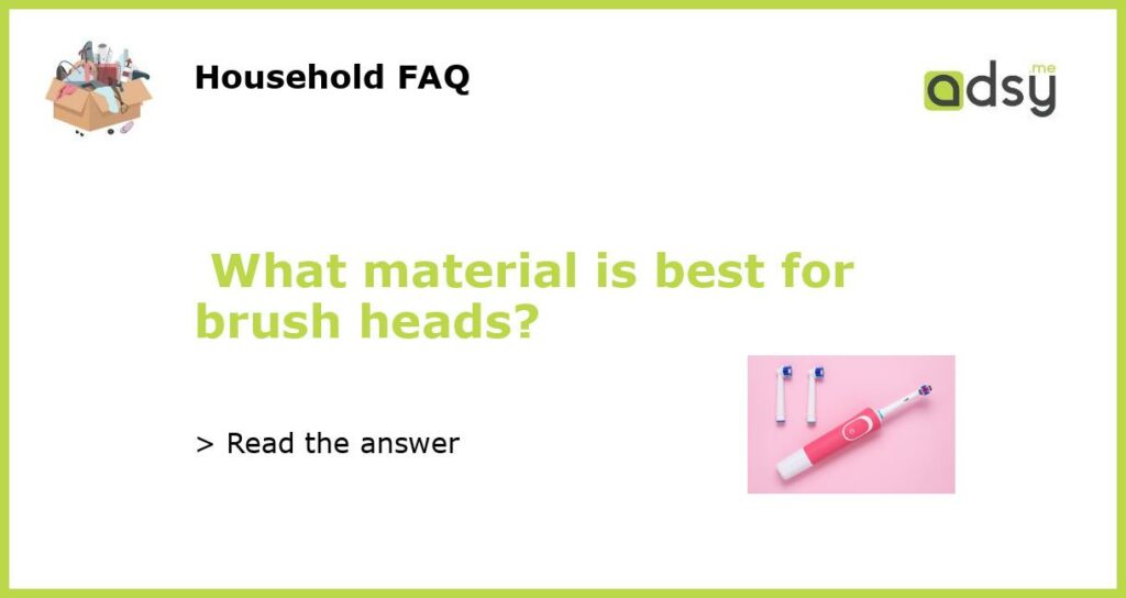 What material is best for brush heads featured