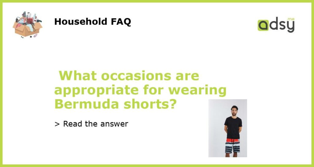 What occasions are appropriate for wearing Bermuda shorts featured