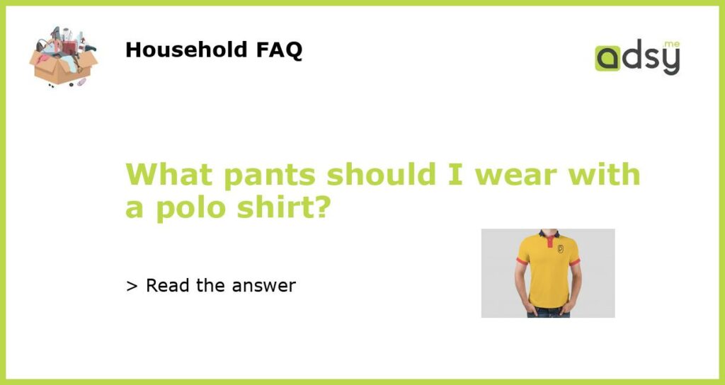 What pants should I wear with a polo shirt?