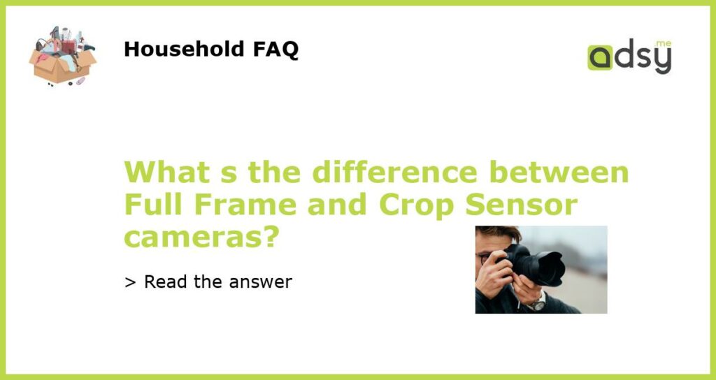 What s the difference between Full Frame and Crop Sensor cameras?