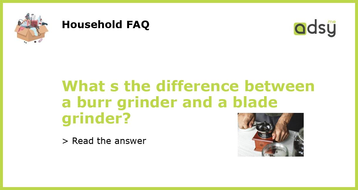 What s the difference between a burr grinder and a blade grinder?