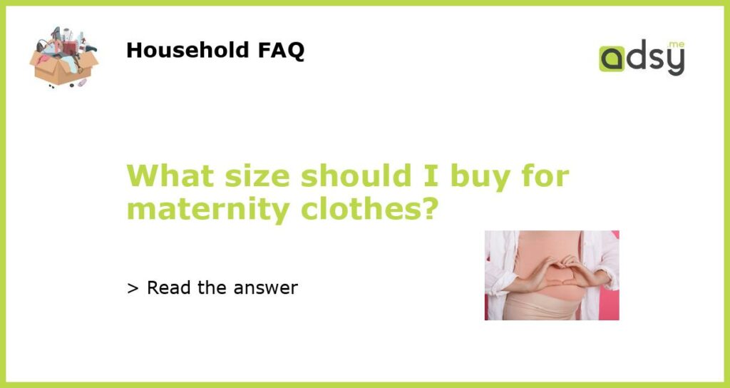 What size should I buy for maternity clothes?