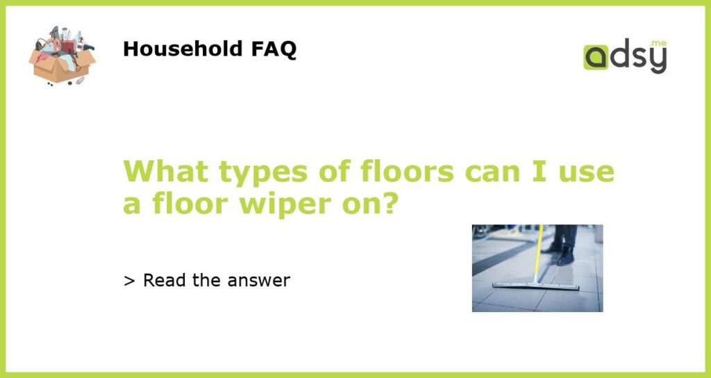 What types of floors can I use a floor wiper on?