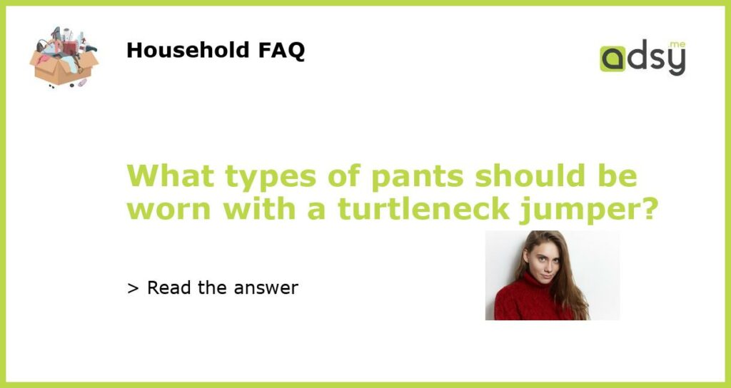 What types of pants should be worn with a turtleneck jumper featured