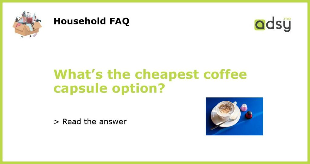Whats the cheapest coffee capsule option featured