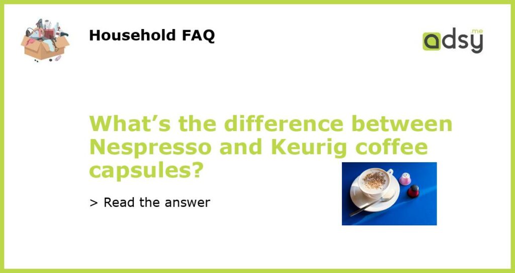 What’s the difference between Nespresso and Keurig coffee capsules?