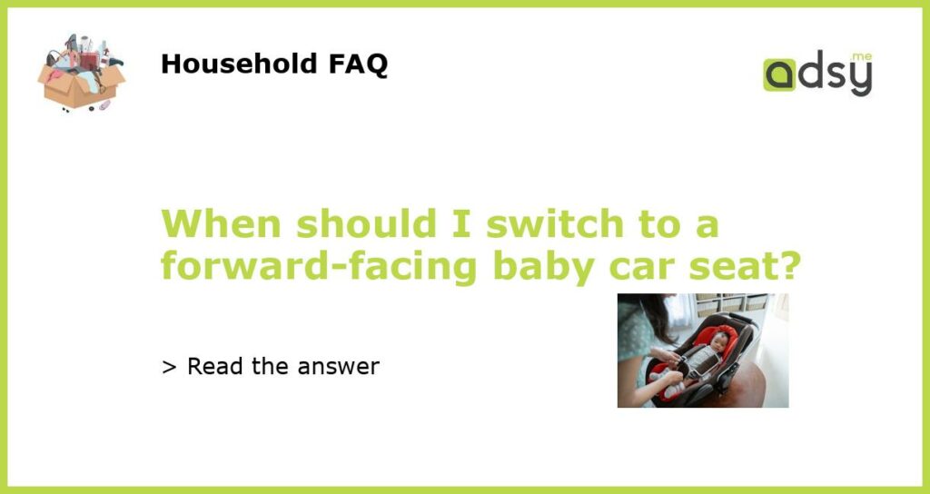When should I switch to a forward facing baby car seat featured