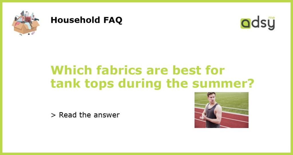 Which fabrics are best for tank tops during the summer featured