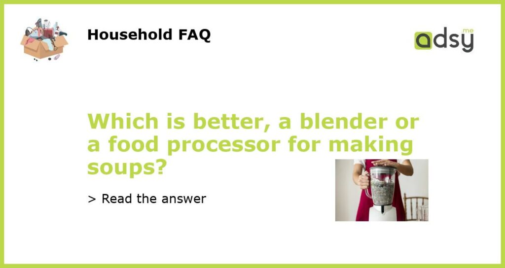 Which is better, a blender or a food processor for making soups?