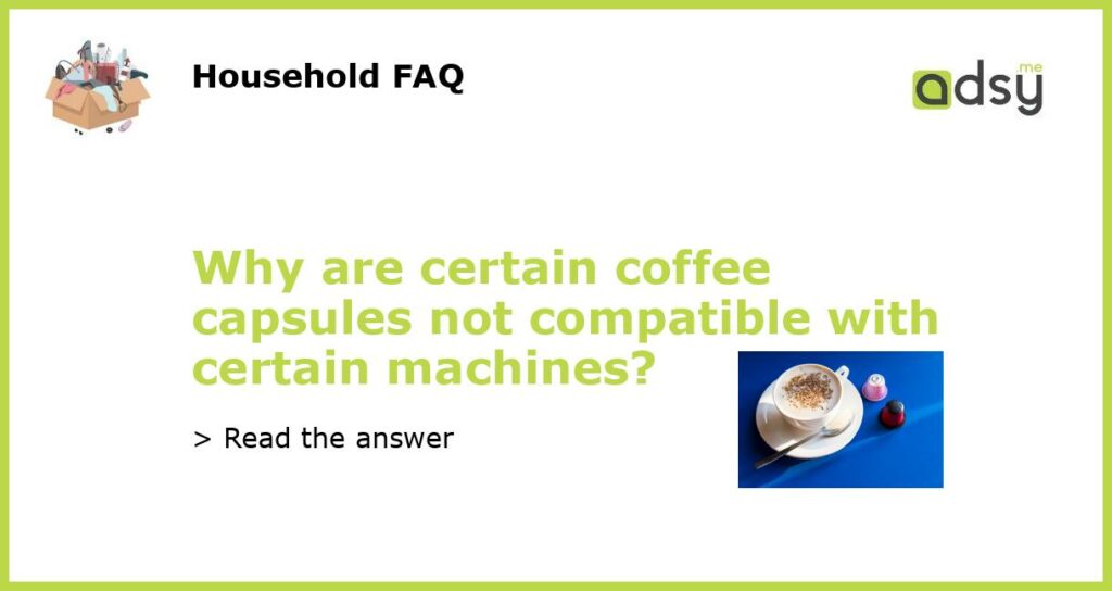 Why are certain coffee capsules not compatible with certain machines featured