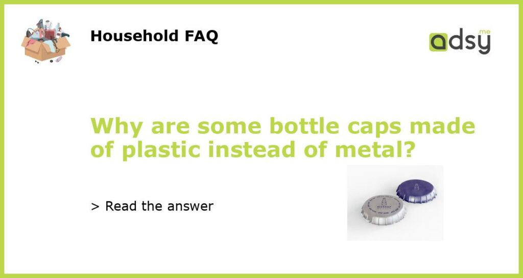 Why are some bottle caps made of plastic instead of metal featured
