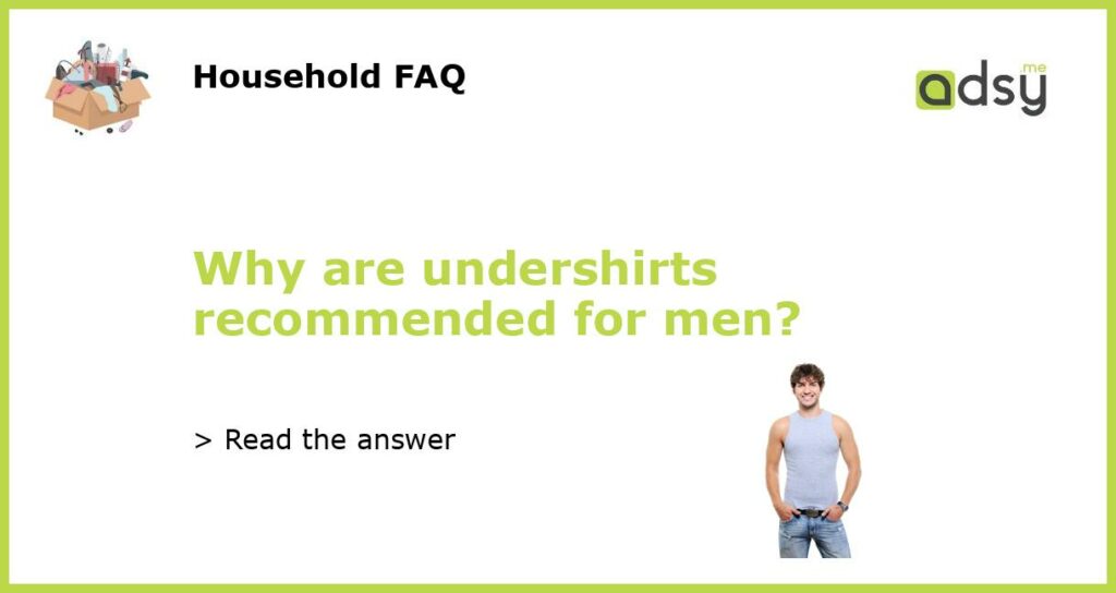 Why are undershirts recommended for men featured
