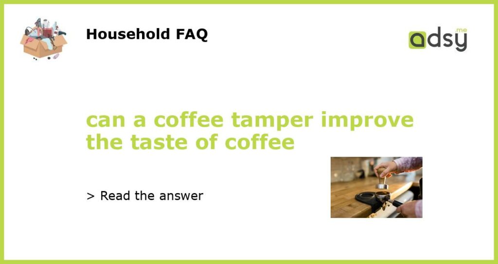 can a coffee tamper improve the taste of coffee featured