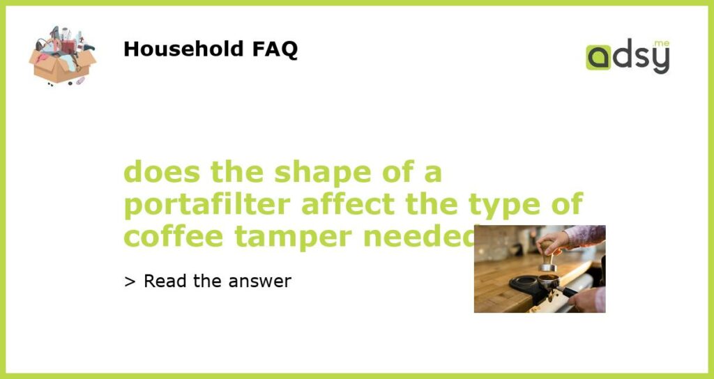 does the shape of a portafilter affect the type of coffee tamper needed featured