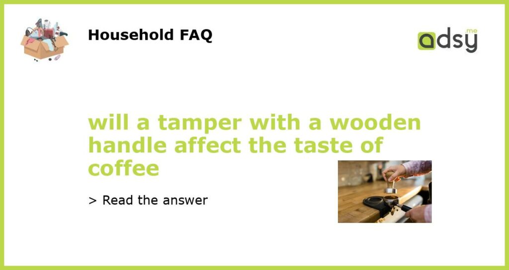 will a tamper with a wooden handle affect the taste of coffee featured
